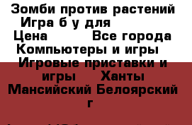 Зомби против растений Игра б/у для xbox 360 › Цена ­ 800 - Все города Компьютеры и игры » Игровые приставки и игры   . Ханты-Мансийский,Белоярский г.